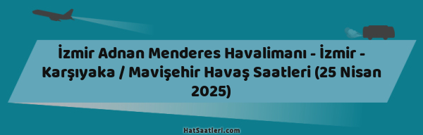 İzmir Adnan Menderes Havalimanı - İzmir - Karşıyaka / Mavişehir Havaş Saatleri (25 Nisan 2025)